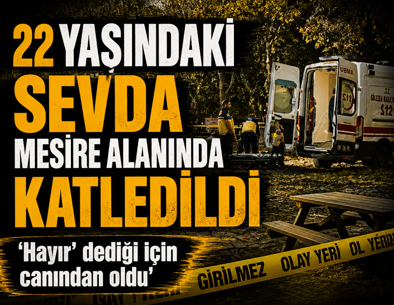 'Hayır' dediği için canından oldu! 22 yaşındaki Sevda mesire alanında katledildi