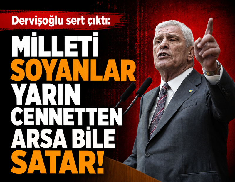 Dervişoğlu sert çıktı: Milleti soyanlar yarın cennetten arsa bile satar!