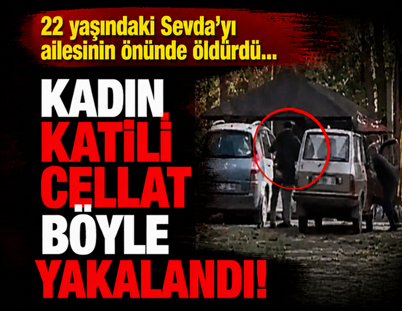 Kadın katili cellat böyle yakalandı! 22 yaşındaki Sevda'yı ailesinin önünde öldürdü...