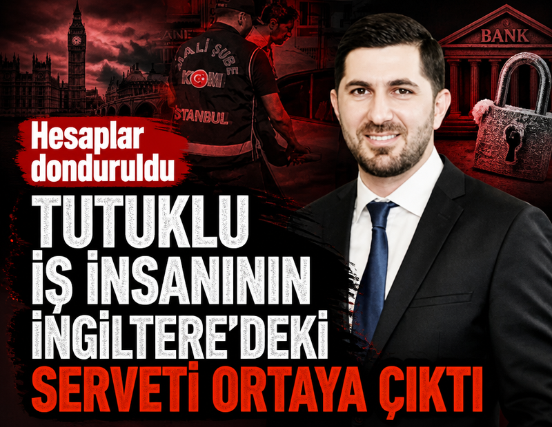 Tutuklu iş insanı Serdar Turhan'ın İngiltere'deki serveti ortaya çıktı! Hesaplar donduruldu