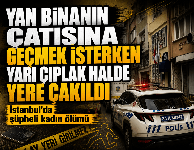 İstanbul'da esrarengiz ölüm! Genç kadın yarı çıplak halde beton zemine çakıldı