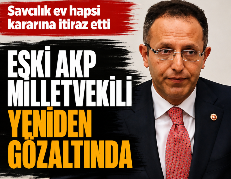Eski AKP milletvekili yeniden gözaltında