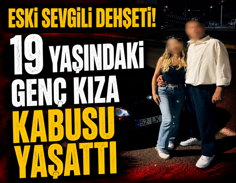Eski sevgili dehşeti: 19 yaşındaki genç kıza kabusu yaşattı!