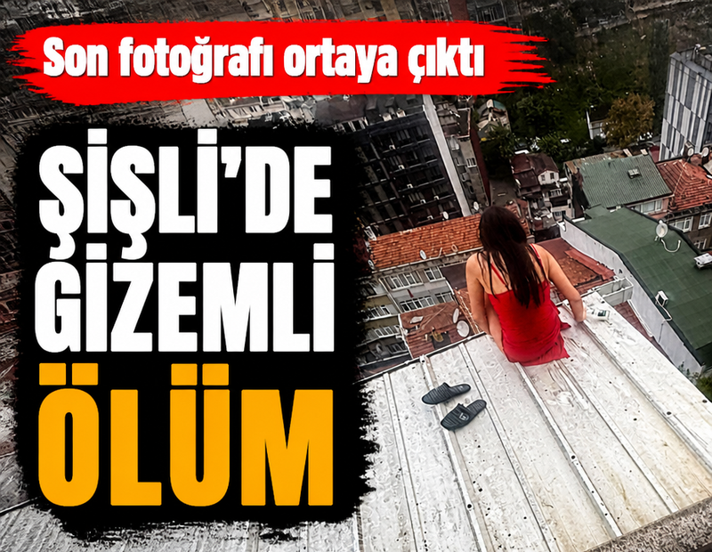 Şişli’de çatıdan düşerek ölen kadının son fotoğrafı ortaya çıktı