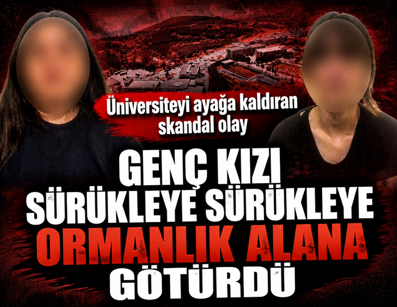 Üniversiteyi ayağa kaldıran skandal olay! Genç kızı sürükleye sürükleye ormanlık alana götürdü