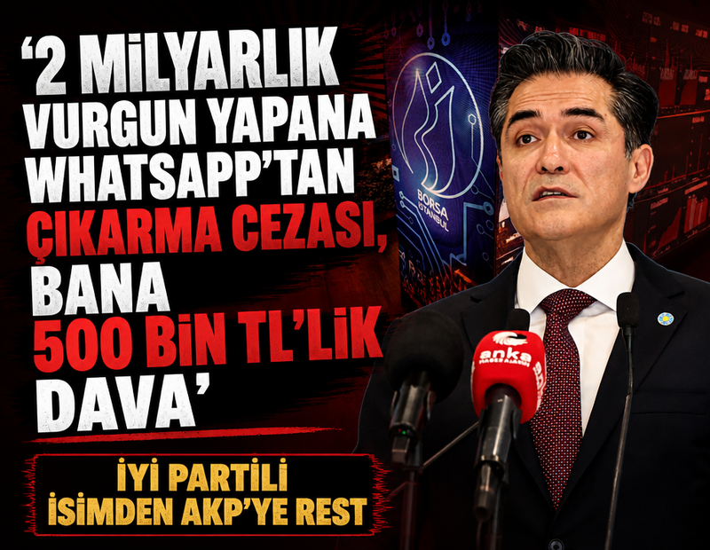 İYİ Partili isimden AKP'ye rest: 'Vurgun yapana Whatsapp'tan çıkarma cezası, bana 500 bin TL'lik dava'