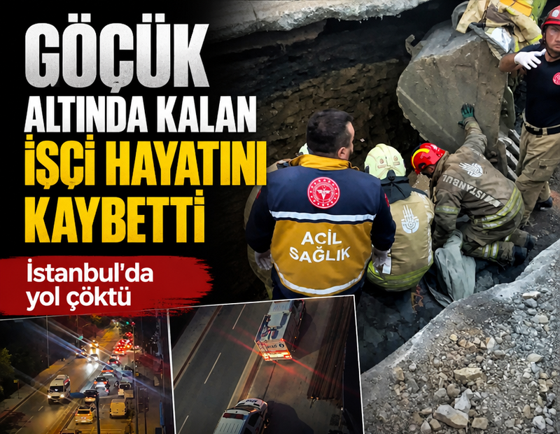 İstanbul'da yol çöktü; göçük altında kalan işçi hayatını kaybetti