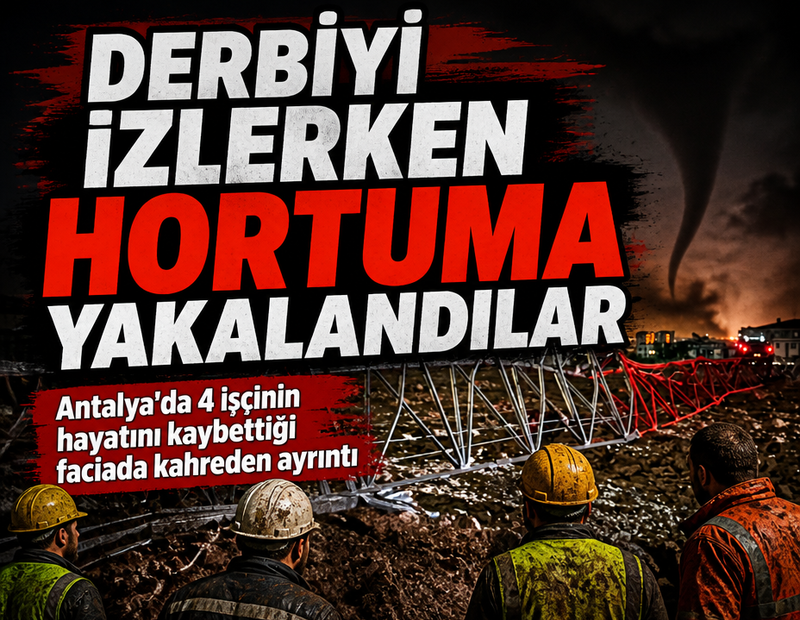 Antalya'daki hortum faciasında kahreden detay... Ölüm işçileri derbiyi izlerken yakalamış