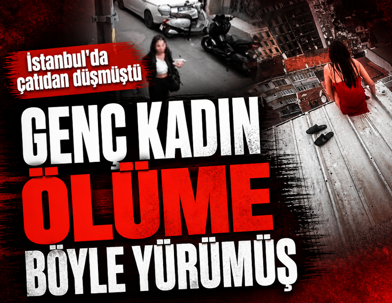İstanbul'da çatıdan düşmüştü... Genç kadın ölüme böyle yürümüş