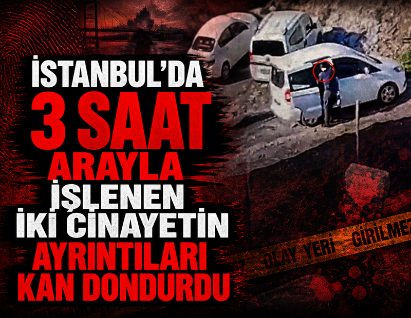 İstanbul'da 3 saat arayla işlenen iki cinayetin ayrıntıları kan dondurdu