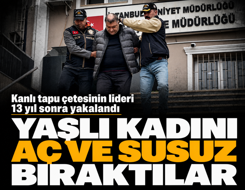Yaşlı kadını aç ve susuz ölüme terk ettiler! Kanlı tapu çetesinin lideri 13 yıl sonra yakalandı!