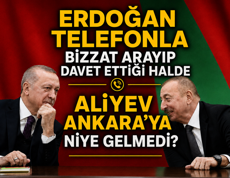 Erdoğan telefonla bizzat arayıp davet ettiği halde Aliyev Ankara'ya niye gelmedi?