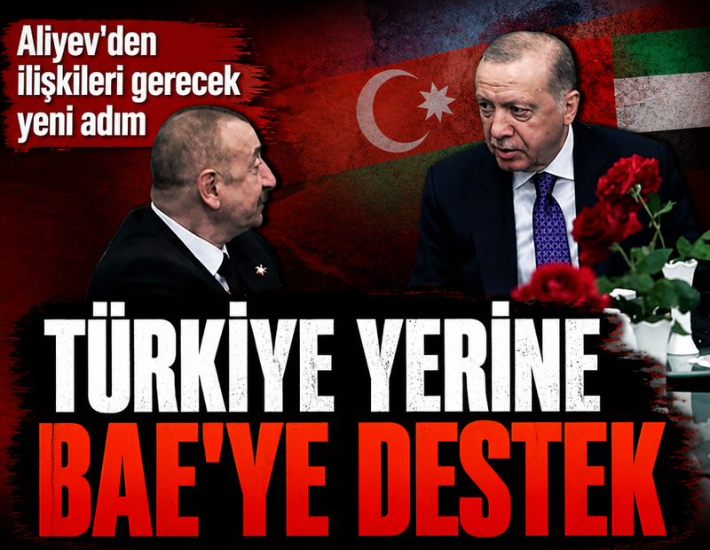 Aliyev'den ilişkileri gerecek yeni adım: Türkiye yerine BAE'ye destek