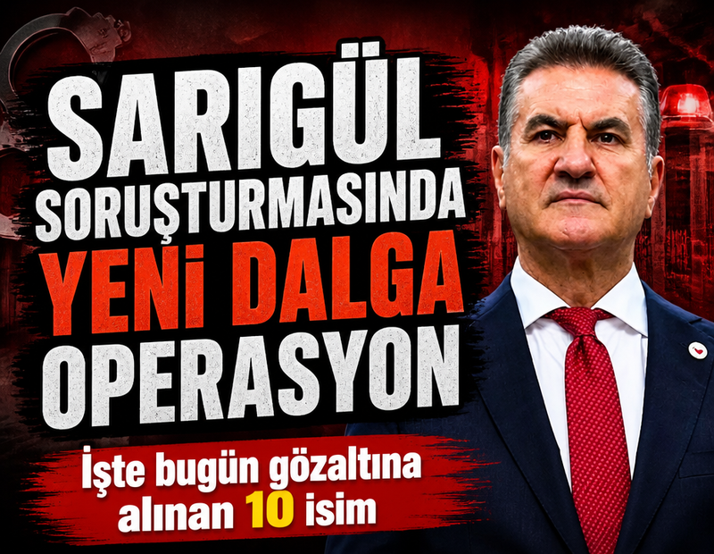 Sarıgül soruşturmasında yeni dalga operasyon! 10 kişi gözaltında