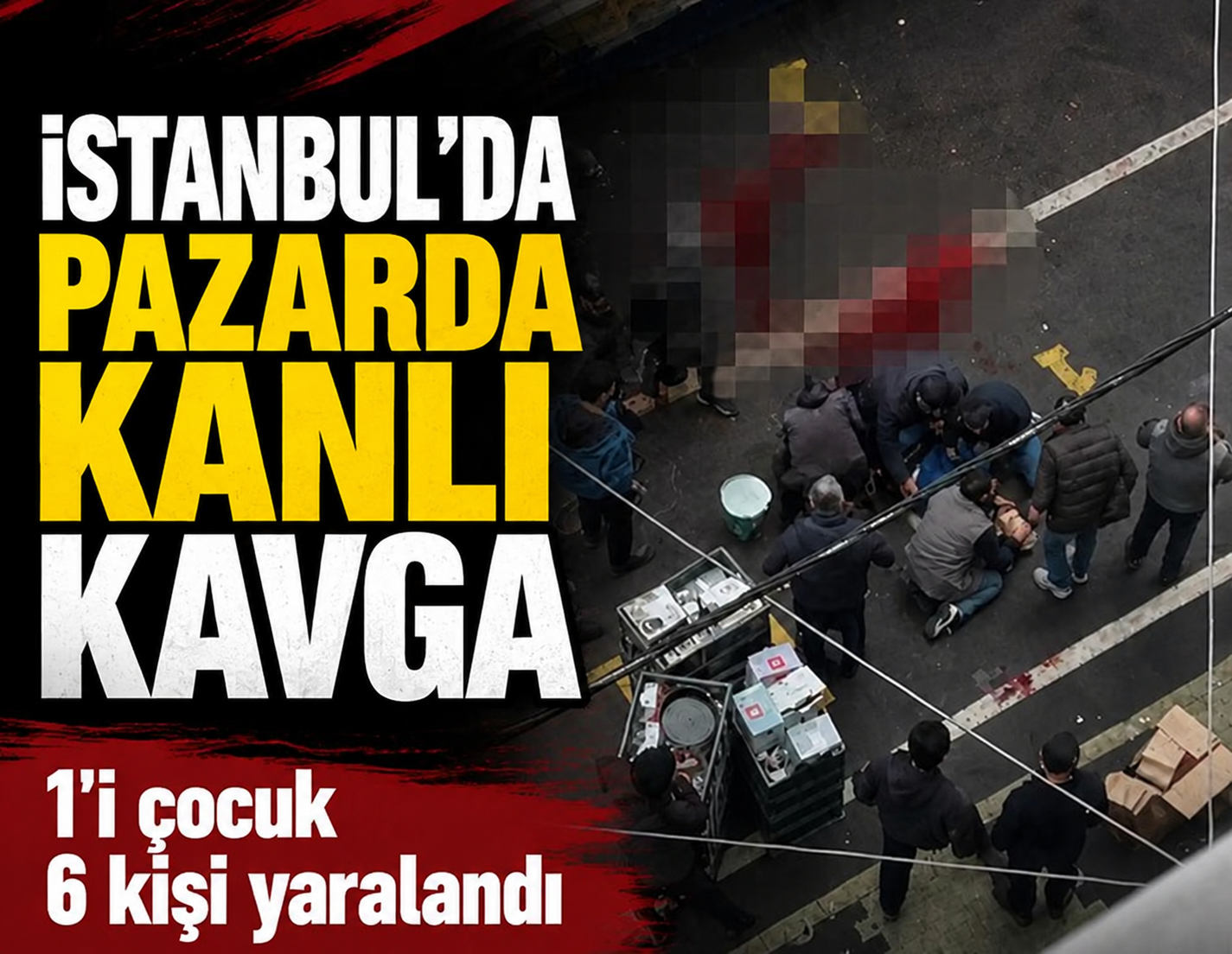 İstanbul'da pazarcılar arasında bıçaklı kavga: 1’i çocuk 6 yaralı