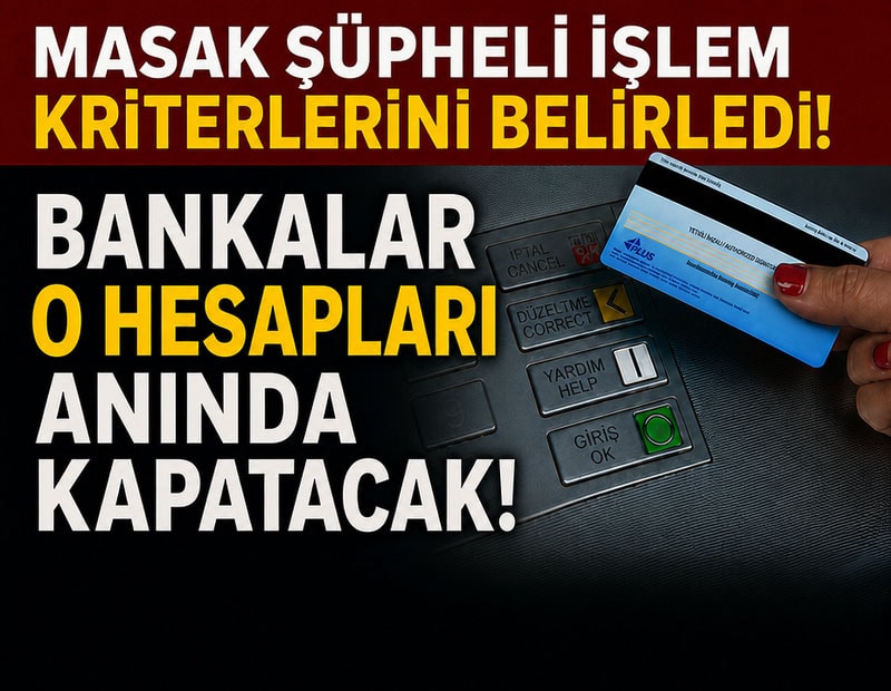 MASAK şüpheli işlem kriterlerini belirledi: Bankalar o hesapları anında kapatacak