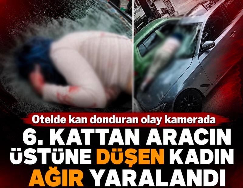 Ankara Çankaya'da otelin 6. katından düşen kadın aracın üstüne çakılıp ağır yaralandı