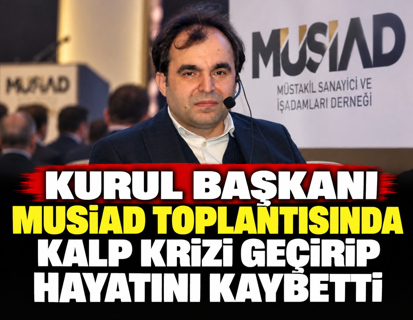 Kurul başkanı MUSİAD toplantısında kalp krizi geçirip hayatını kaybetti