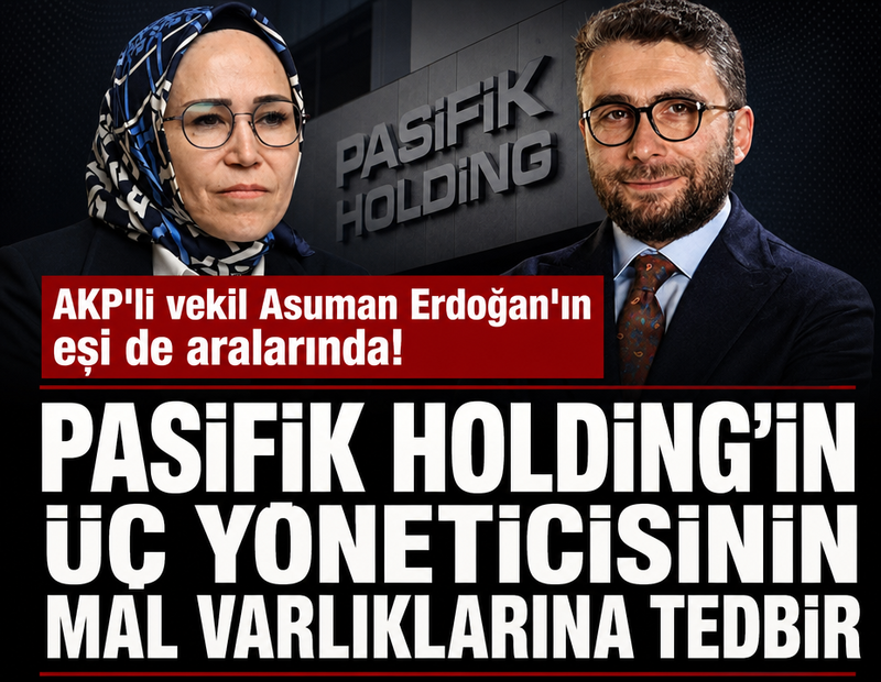 AKP'li vekil Asuman Erdoğan'ın eşi de aralarında! Pasifik Holding'in üç yöneticisinin mal varlıklarına tedbir