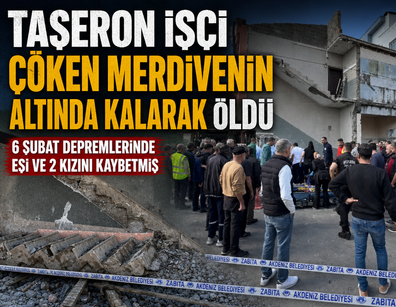 Taşeron işçi çöken merdivenin altında kalarak öldü: 6 Şubat depremlerinde eşi ve 2 kızını kaybetmiş