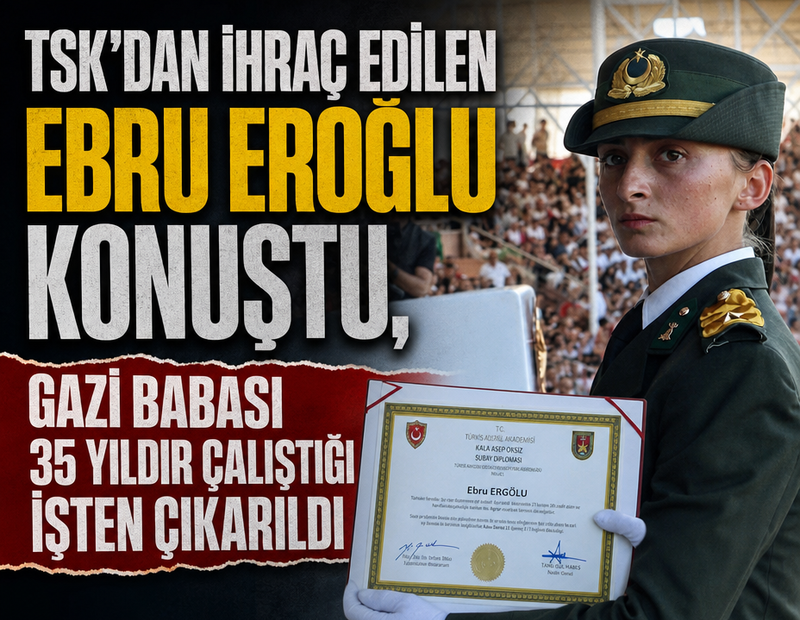 TSK’dan ihraç edilen Ebru Eroğlu konuştu, gazi babası 35 yıldır çalıştığı işten çıkarıldı