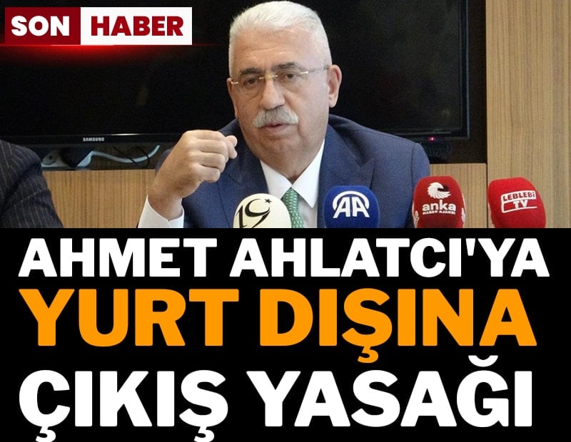 Son dakika... İş insanı Ahmet Ahlatcı hakkında yurt dışına çıkış yasağı konuldu