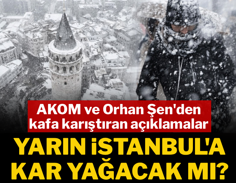 Yarın İstanbul’a kar yağacak mı? AKOM ve Orhan Şen’den kafa karıştıran açıklamalar
