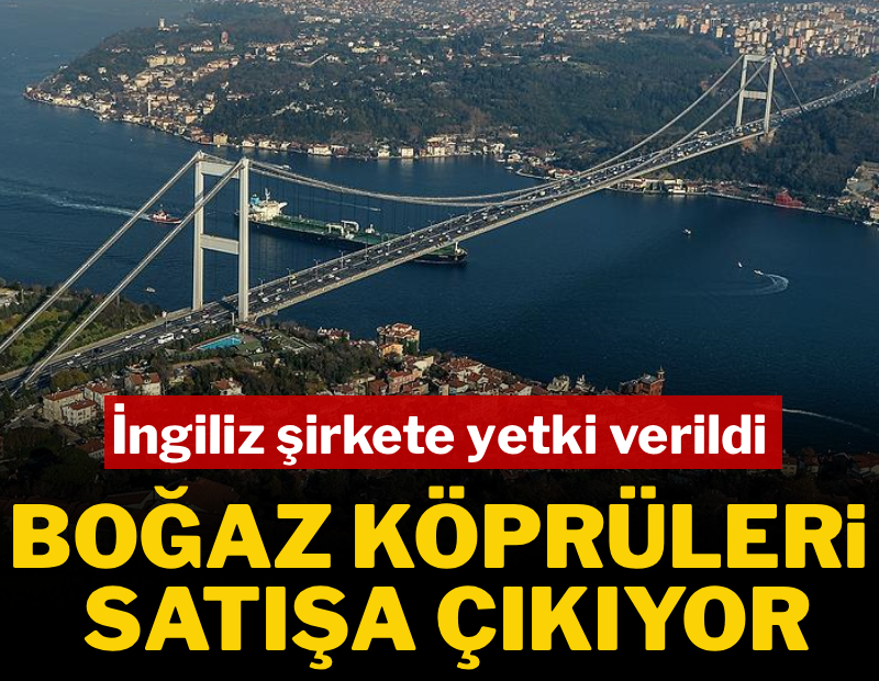 İngiliz şirkete yetki verildi: Boğaz Köprüsü satışa çıkıyor