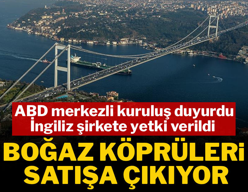 İngiliz şirkete yetki verildi: Boğaz Köprüsü satışa çıkıyor