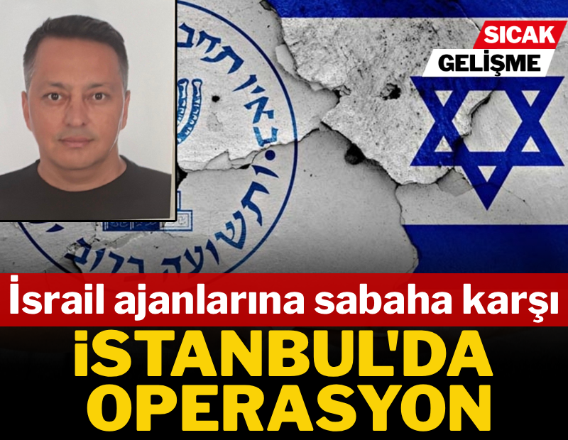 İsrail ajanlarına sabaha karşı İstanbul'da operasyon