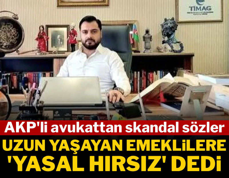 AKP'li avukattan skandal sözler! Emekli maaşı alanlara 'yasal hırsız' dedi 