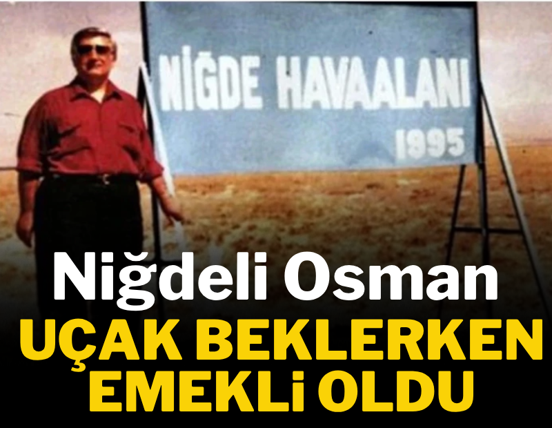 Niğdeli Osman uçak beklerken emekli oldu