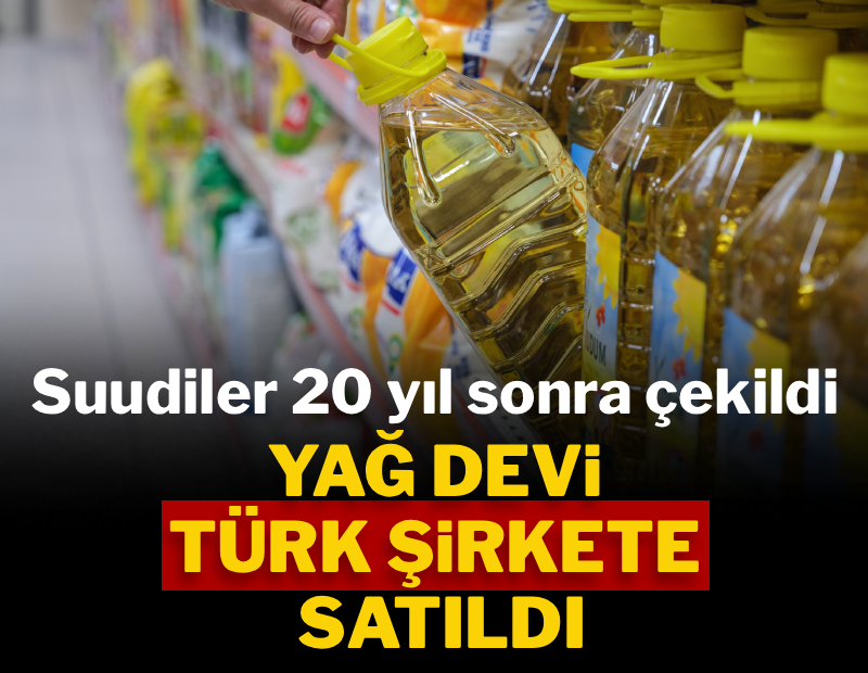 Suudiler 20 yıl sonra çekildi! Yağ devi Türk şirkete satıldı