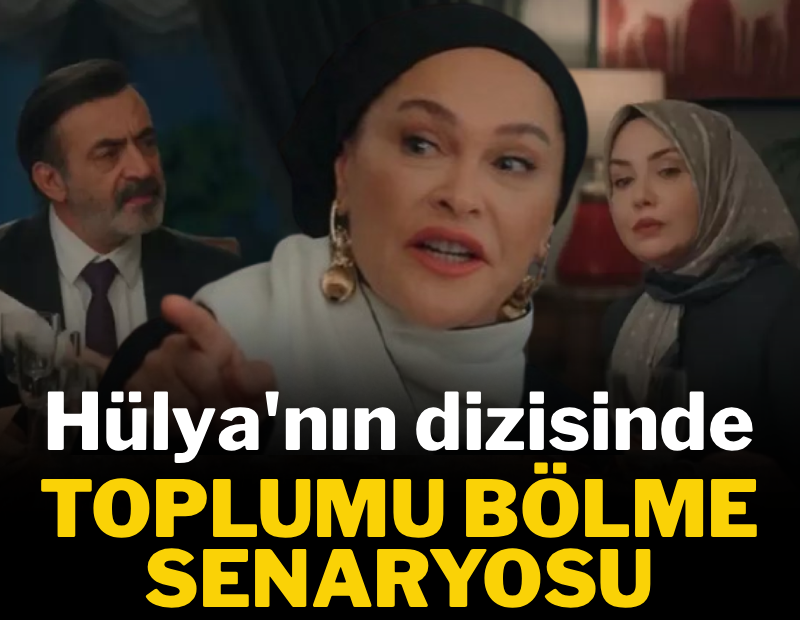 Hülya'nın dizisinde toplumu bölme senaryosu