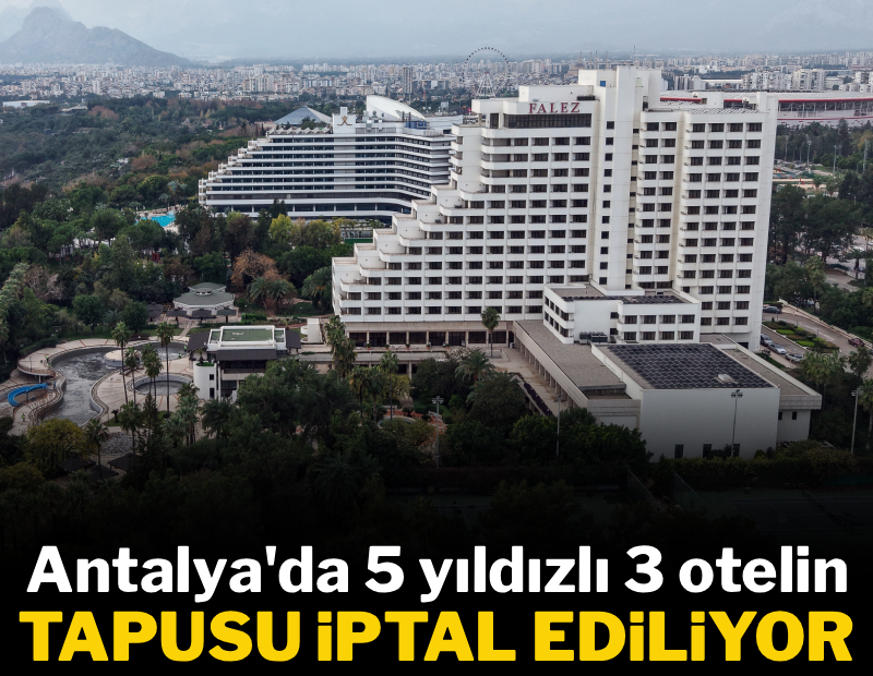 Antalya'da 5 yıldızlı 3 otelin tapusu iptal ediliyor
