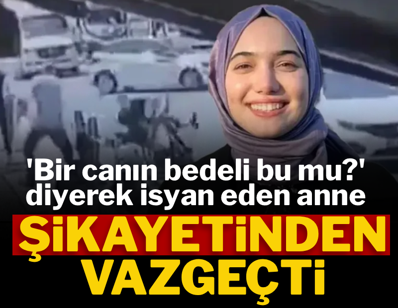 'Bir canın bedeli bu mu?' Diyerek isyan eden anne şikayetinden vazgeçti
