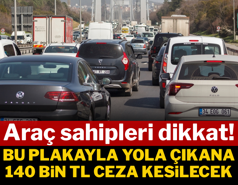 Araç sahipleri dikkat: Bu plakayla yola çıkana 140 bin lira ceza kesilecek, ehliyetine el konulacak
