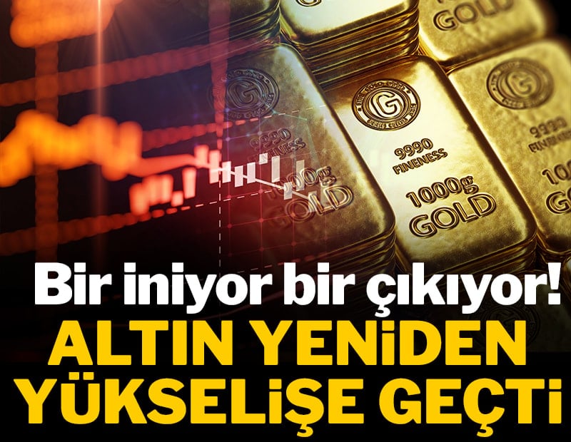 Bir iniyor bir çıkıyor! Altın yeniden yükselişe geçti