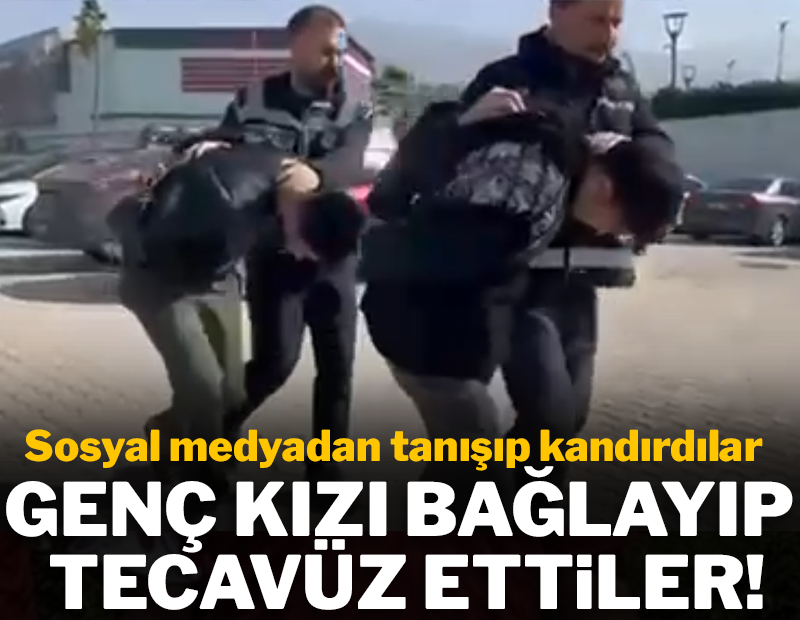 Sosyal medyadan tanıştıkları genç kızı bağlayıp tecavüz ettiler!