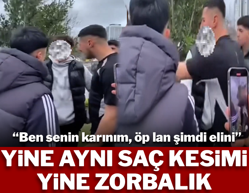 Yine aynı saç kesimi yine zorbalık: "Ben senin karınım öp lan şimdi elini"