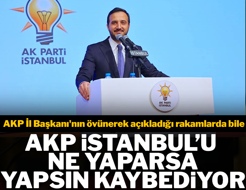 AKP il başkanının övünerek açıkladığı rakamlarda, AKP İstanbul'da kaybediyor