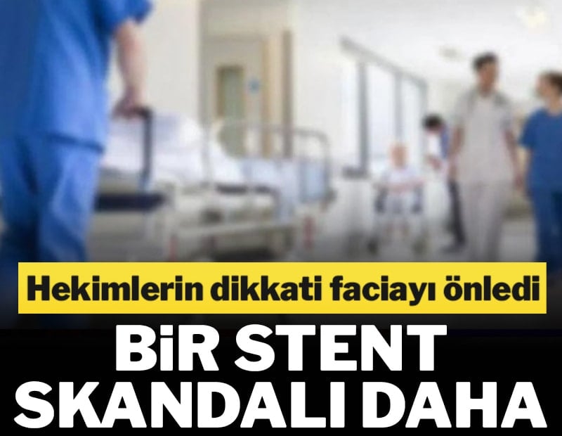 Bir stent skandalı daha! Hekimlerin dikkati faciayı önledi