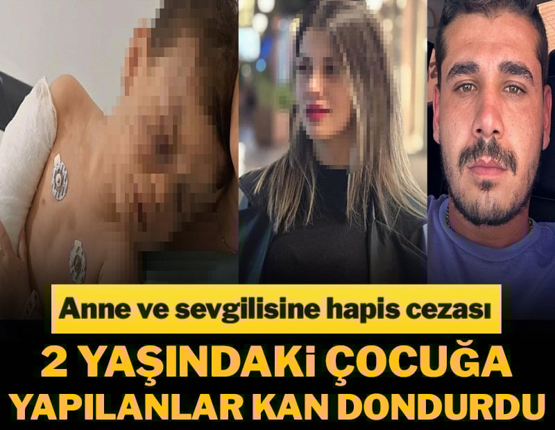 2 yaşındaki çocuğa yapılanlar kan dondurdu! Anne ve sevgilisine hapis cezası verildi