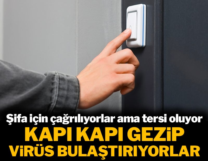 Şifa için çağrılıyorlar ama tersi oluyor: Kapı kapı dolaşıp virüs bulaştırıyorlar