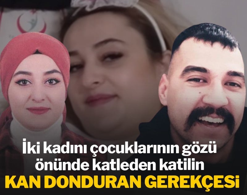 İki kadını çocuklarının gözü önünde katleden katilin kan donduran gerekçesi