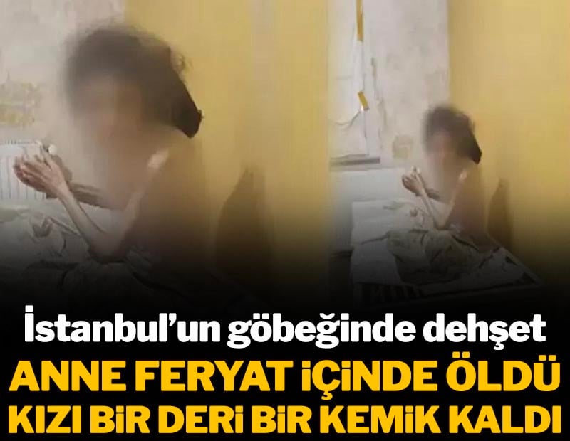 İstanbul'un göbeğinde dehşet: Anne feryat içinde öldü, kızı bir deri bir kemik kaldı