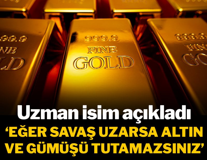 Uzman isim açıkladı: Eğer savaş uzarsa altın ve gümüşü tutamazsınız