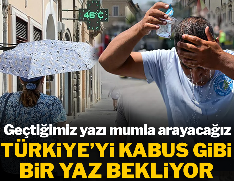 Türkiye'yi kabus gibi bir yaz bekliyor! Geçtiğimiz yazı mumla arayacağız