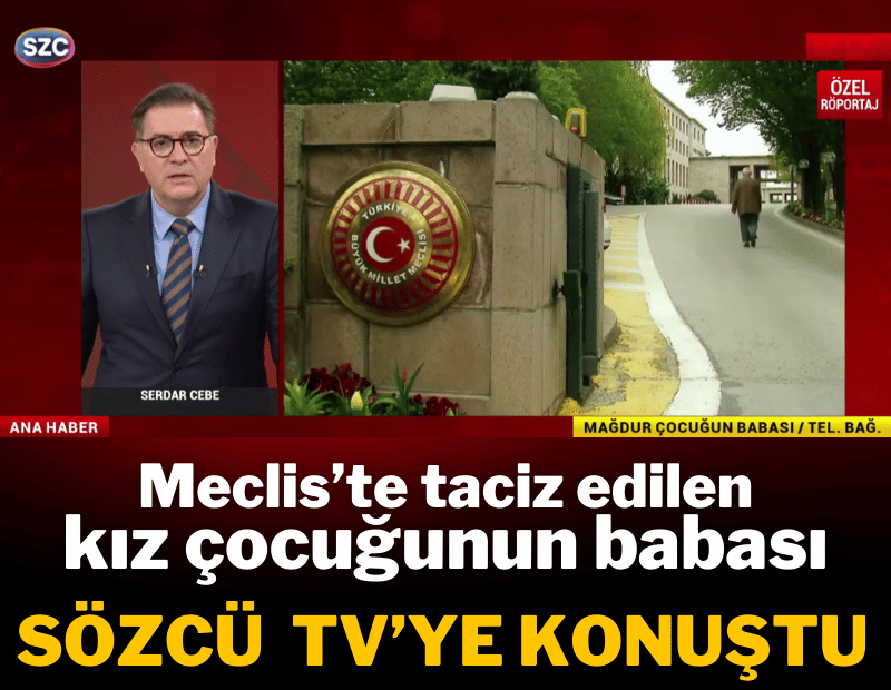 Meclis'te taciz edilen kız çocuğunun babası Sözcü TV'ye konuştu