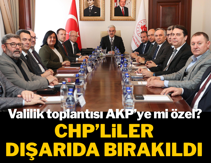 Valilik toplantısı AKP’ye özel mi? CHP’li vekiller dışarıda bırakıldı